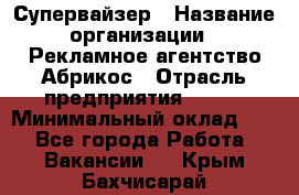 Супервайзер › Название организации ­ Рекламное агентство Абрикос › Отрасль предприятия ­ BTL › Минимальный оклад ­ 1 - Все города Работа » Вакансии   . Крым,Бахчисарай